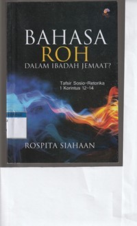 Bahasa roh dalam ibadah jemaat: tafsir sosio-retorika 1 Korintus 12-14