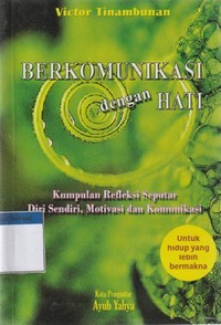 Berkomunikasi dengan hati: kumpulan refleksi seputar diri sendiri, motivasi, dan komunikasi