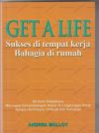 Get a life: sukses di tempat kerja bahagia di rumah