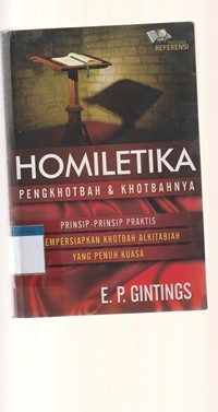 Homiletika: pengkhotbah dan khotbahnya: prinsip-prinsip praktis mempersiapkan khtobah Alkitabiah yang penuh kuasa