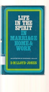 Life in the spirit in marriage, home and work: an exposition of Ephesians 5:18 to 6:9