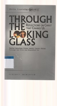 Through the looking glass [Melihat kemuliaan Kristus melalui cermin alkitab]: perenungan akan Kristus yang mengubahkan kita