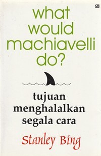 What would Machiavelli do: tujuan menghalalkan segala cara